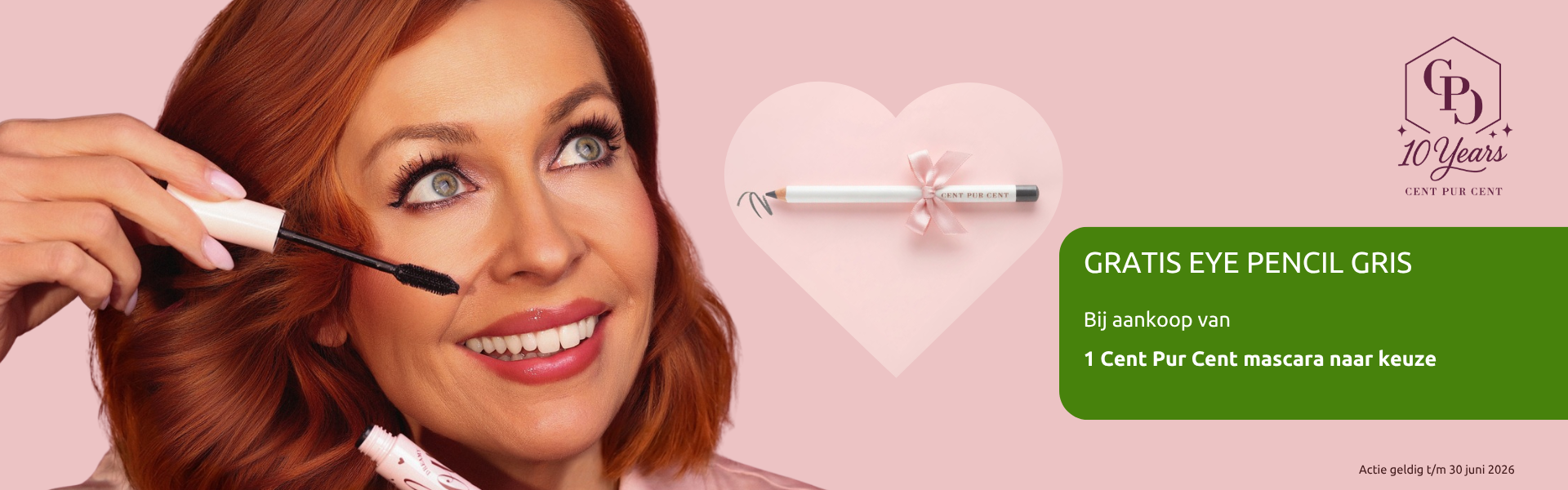 Actiebanner Gratis Eye Pencil Gris Cadeau bij aankoop van 1 Cent Pur Cent mascara naar keuze. Actie geldig tot en met 30 juni 2026.